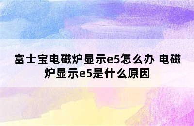 富士宝电磁炉显示e5怎么办 电磁炉显示e5是什么原因